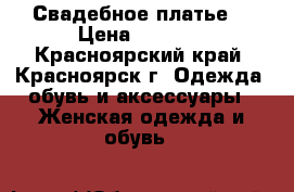 Свадебное платье. › Цена ­ 2 000 - Красноярский край, Красноярск г. Одежда, обувь и аксессуары » Женская одежда и обувь   